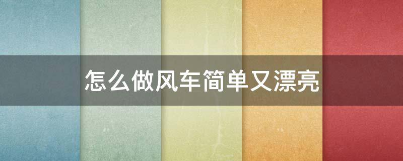 怎么做风车简单又漂亮 简单的做风车