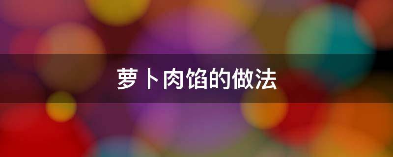萝卜肉馅的做法 萝卜肉怎么做馅