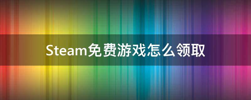 Steam免费游戏怎么领取 steam免费游戏怎么领取入库