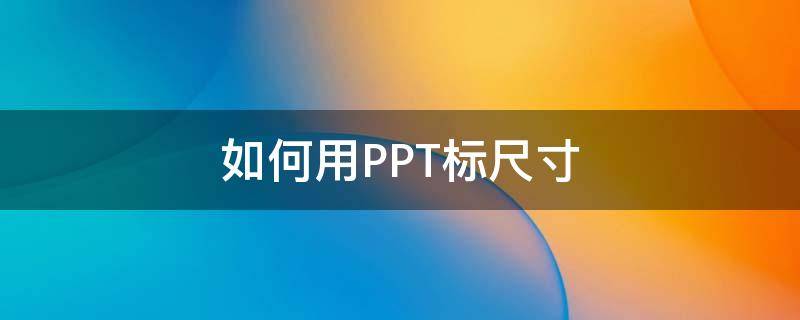 如何用PPT标尺寸（ppt应该用什么尺寸）