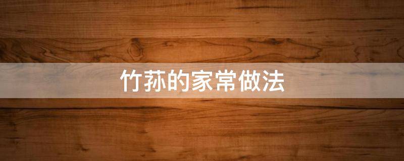 竹荪的家常做法 油焖竹笋的家常做法
