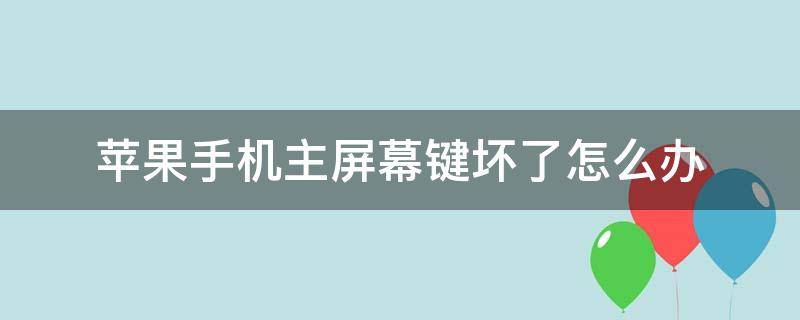 苹果手机主屏幕键坏了怎么办（苹果手机的主屏键坏了怎么办）