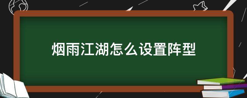 烟雨江湖怎么设置阵型（烟雨江湖方阵）