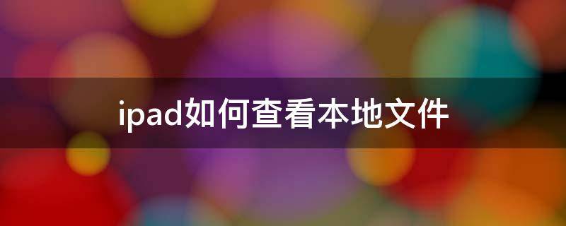 ipad如何查看本地文件（ipad如何查看本地文件管理）