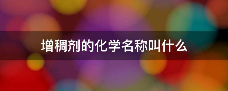 增稠剂的化学名称叫什么 增稠剂的化学名称叫什么?