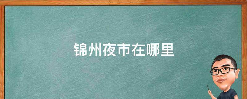 锦州夜市在哪里 锦州夜市有多长