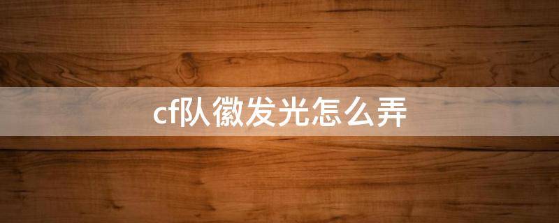 cf队徽发光怎么弄（cf队徽闪光怎么弄）