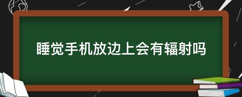 睡觉手机放边上会有辐射吗 睡觉手机放在旁边会有辐射吗