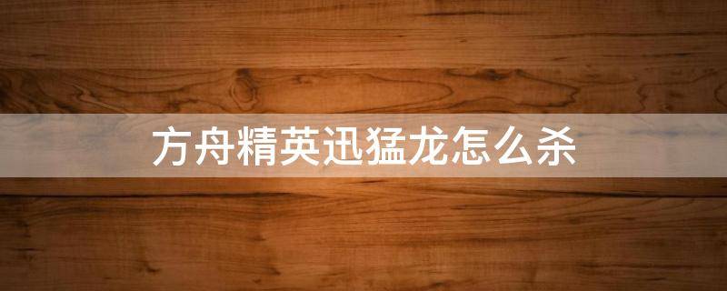 方舟精英迅猛龙怎么杀 方舟精英迅猛龙怎么打