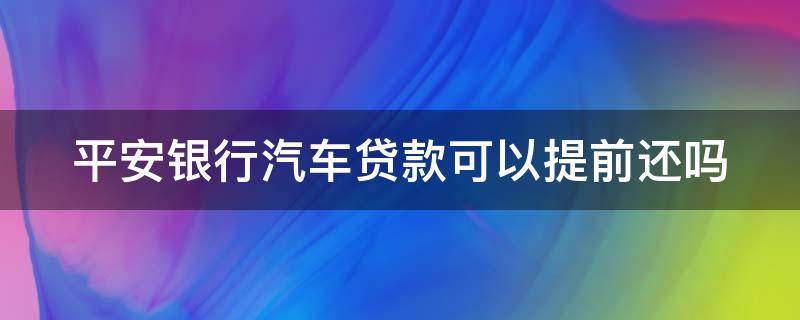 平安银行汽车贷款可以提前还吗 平安银行汽车贷款提前还款流程
