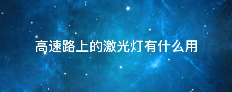 高速路上的激光灯有什么用 高速路激光灯什么作用
