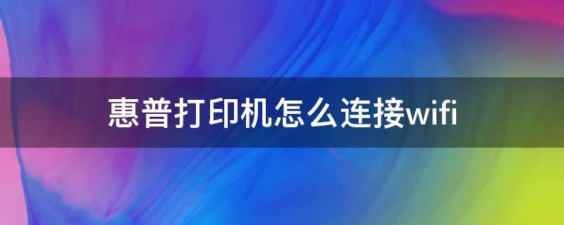惠普打印机怎么连接wifi（惠普打印机怎么连接wifi初始密码是多少）