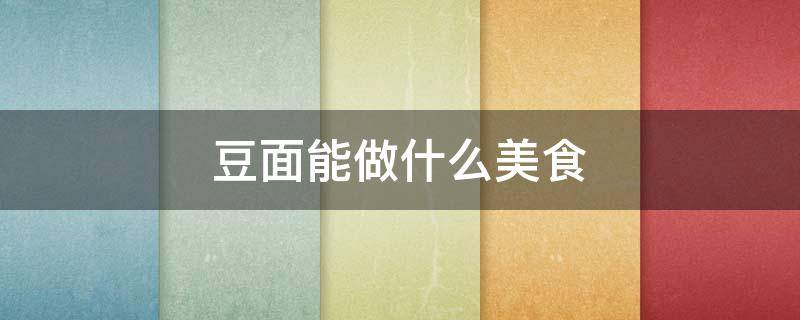 豆面能做什么美食 豆面能做什么面食