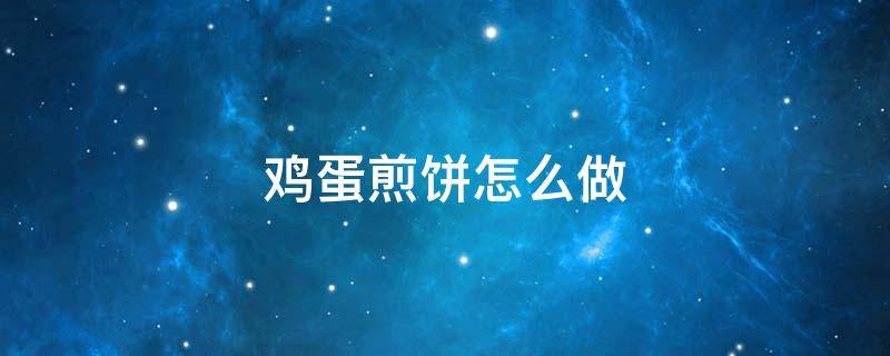 鸡蛋煎饼怎么做（鸡蛋煎饼怎么做又软又好吃）