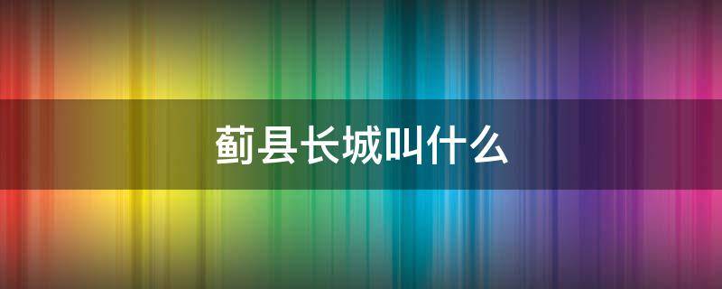 蓟县长城叫什么（蓟镇长城都有哪些）
