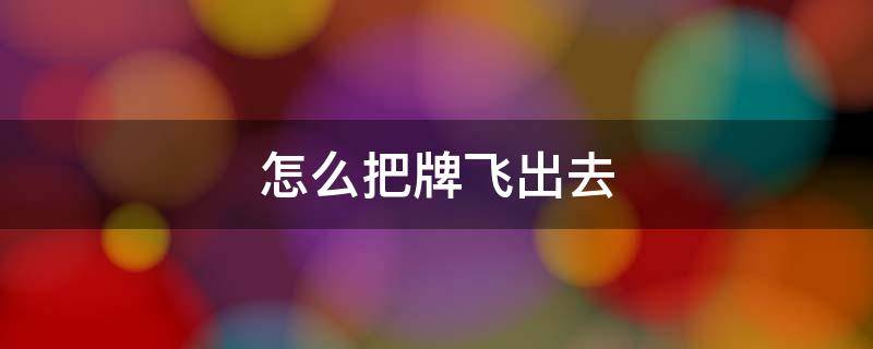 怎么把牌飞出去（怎样把牌飞出去）