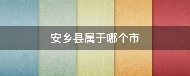 安乡县属于哪个市（安乡县属于哪个市管）