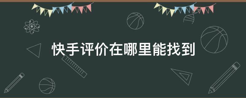 快手评价在哪里能找到 快手评价后在哪里能找到