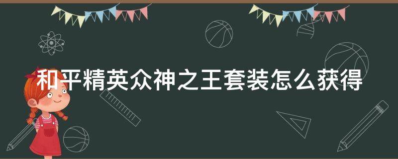 和平精英众神之王套装怎么获得（和平精英众神之王套装怎么获得图片）