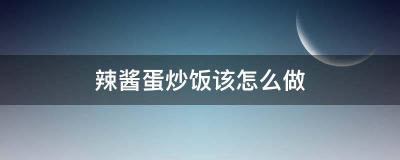 辣酱蛋炒饭该怎么做（酱蛋炒饭的制作方法）