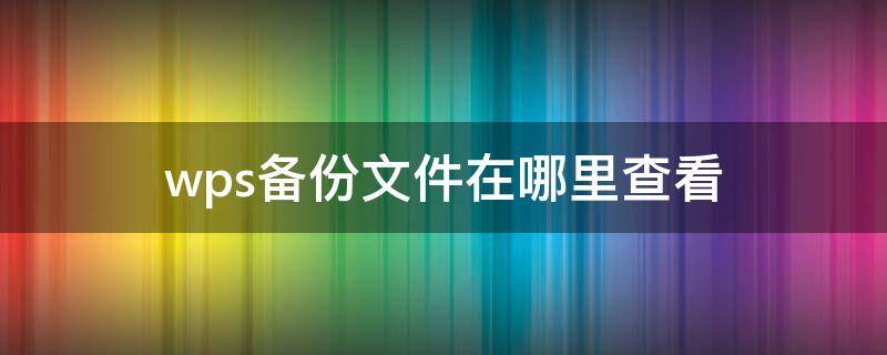 wps备份文件在哪里查看 WPS备份在哪看