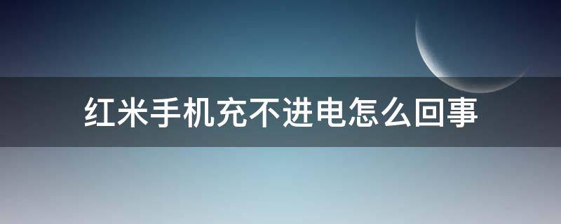 红米手机充不进电怎么回事（红米手机充不进电怎么回事老是闪）