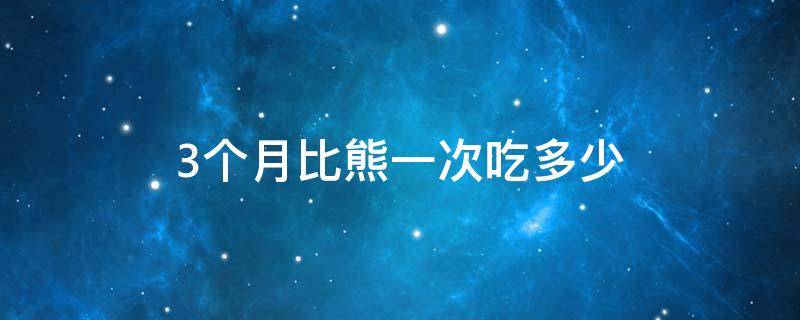 3个月比熊一次吃多少 3个月比熊一次吃多少克狗粮