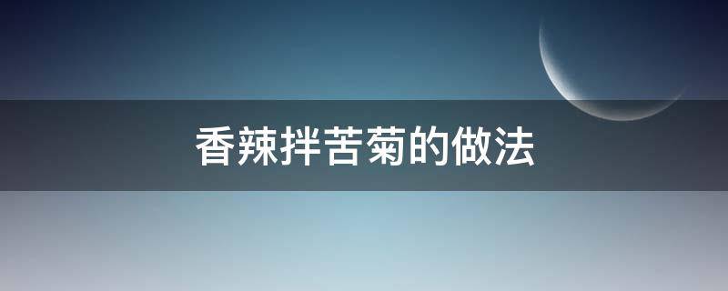 香辣拌苦菊的做法 拌苦菊的做法 最正宗的做法