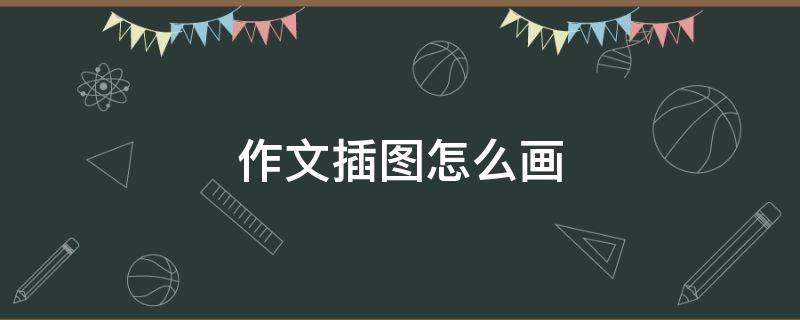 作文插图怎么画 作文插图怎么画好看