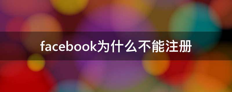 facebook为什么不能注册 facebook为什么无法注册