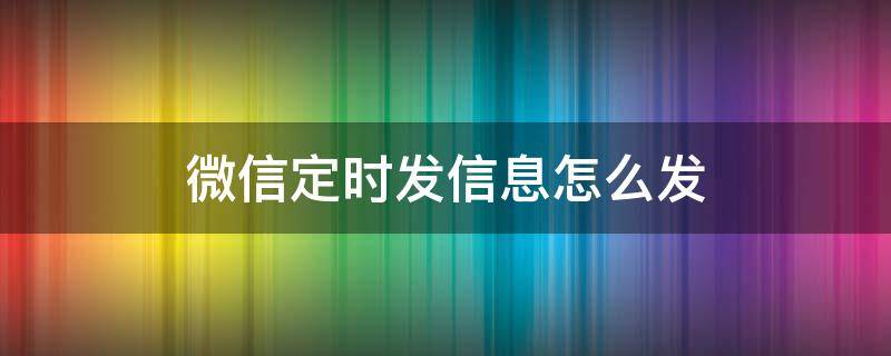 微信定时发信息怎么发（微信每天定时发信息怎么发）