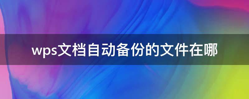 wps文档自动备份的文件在哪（wps的文件备份在哪里）