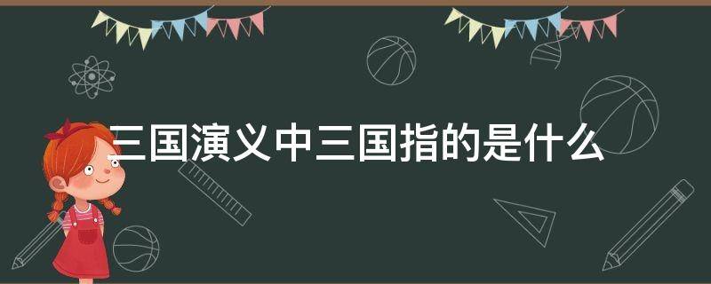 三国演义中三国指的是什么 三国演义中三国指的是什么国什么国什么国