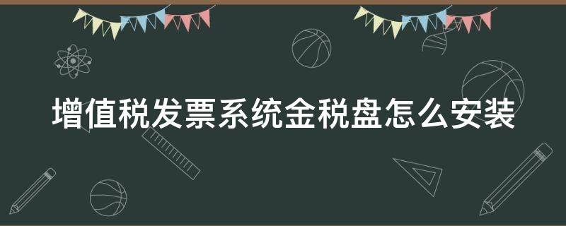增值税发票系统金税盘怎么安装（增值税开票软件金税盘）