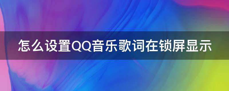 怎么设置QQ音乐歌词在锁屏显示（怎样让qq音乐歌词在锁屏显示）