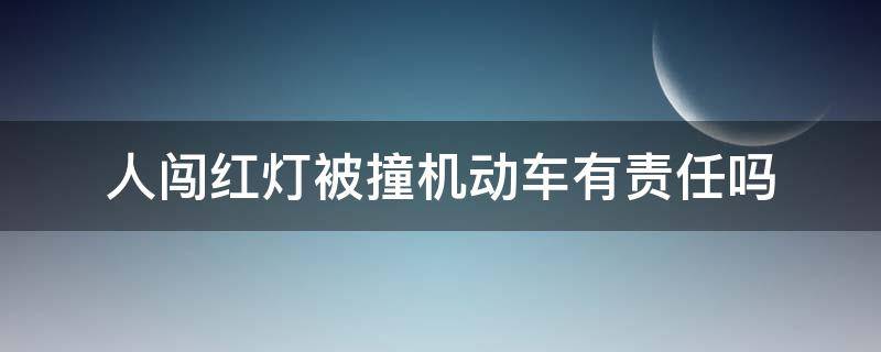 人闯红灯被撞机动车有责任吗（人闯红灯被车撞死,车主有责任吗）