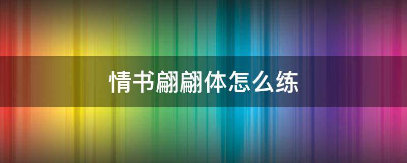 情书翩翩体怎么练 情书翩翩体怎么练好