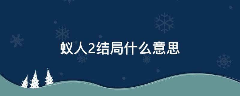 蚁人2结局什么意思（蚁人2大结局人为什么会消失）