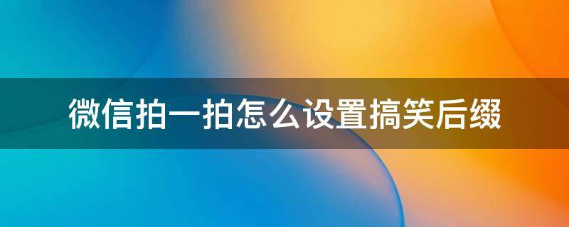 微信拍一拍怎么设置搞笑后缀（微信拍一拍怎么设置搞笑后缀的句子）