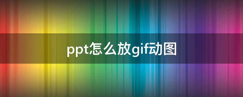 ppt怎么放gif动图 ppt如何放gif动图