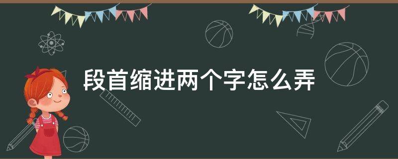 段首缩进两个字怎么弄（段首缩进两个字怎么弄手机）