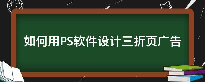如何用PS软件设计三折页广告（ps如何制作三折页宣传单）