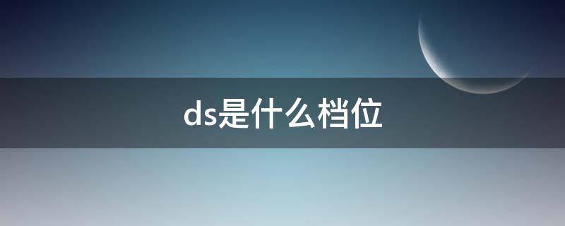 ds是什么档位（日产天籁ds是什么档位）