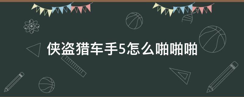侠盗猎车手5怎么啪啪啪 侠盗猎车手5怎么玩