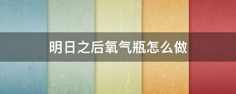 明日之后氧气瓶怎么做（明日之后氧气瓶背包）