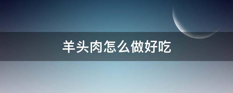 羊头肉怎么做好吃 水煮羊头肉怎么做好吃