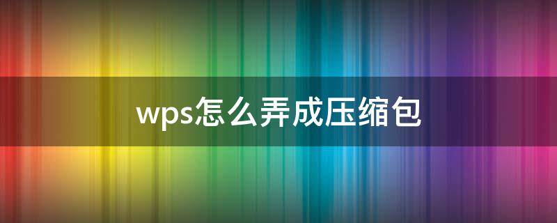 wps怎么弄成压缩包（wps怎么弄成压缩包文件）