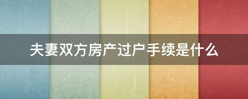 夫妻双方房产过户手续是什么 房产证过户夫妻之间过户需要哪些手续