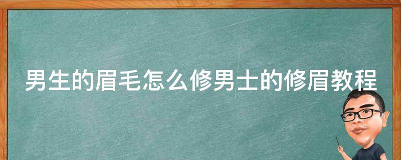 男生的眉毛怎么修男士的修眉教程 男生如何修眉毛具体步骤和图解