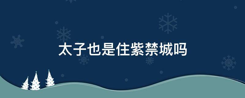 太子也是住紫禁城吗 紫禁城太后住哪里